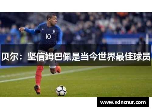 贝尔：坚信姆巴佩是当今世界最佳球员